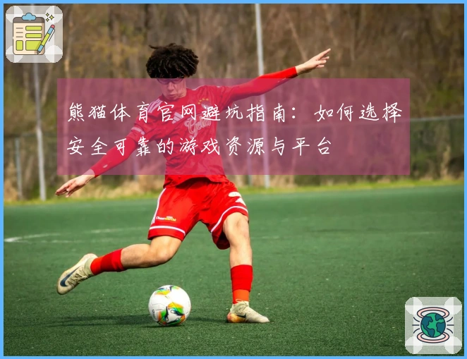 熊猫体育官网避坑指南：如何选择安全可靠的游戏资源与平台