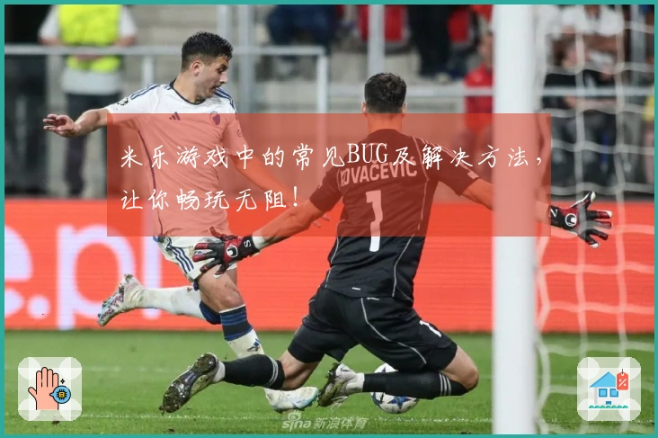 米乐游戏中的常见BUG及解决方法，让你畅玩无阻！