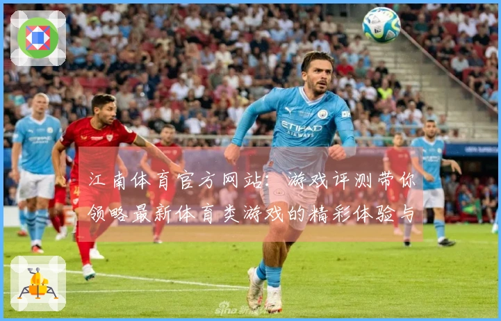 江南体育官方网站：游戏评测带你领略最新体育类游戏的精彩体验与玩法攻略