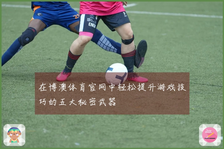 在博澳体育官网中轻松提升游戏技巧的五大秘密武器